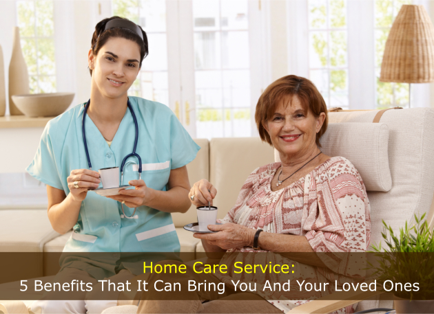 Home Care Service: 5 Benefits That It Can Bring You And Your Loved Ones